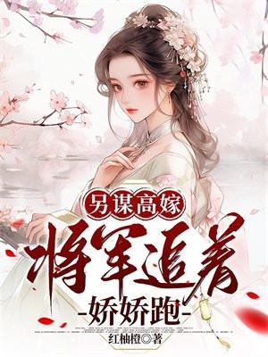 另谋高嫁:将军追着娇娇跑 另谋高嫁:将军追着娇娇跑