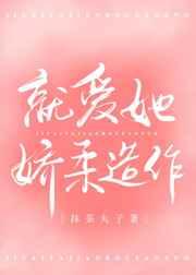 就爱她娇柔造作 就爱她娇柔造作