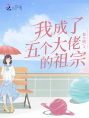 我成了五个大佬的祖宗 我成了五个大佬的祖宗