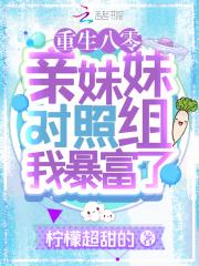 重生八零:亲妹妹对照组我暴富了 重生八零:亲妹妹对照组我暴富了