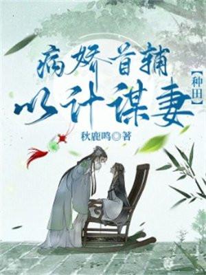 病娇首辅以计谋妻【种田】 病娇首辅以计谋妻【种田】