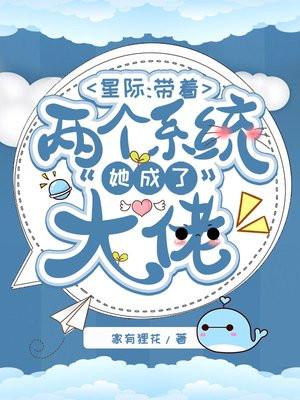 星际:带着两个系统她成了大佬 星际:带着两个系统她成了大佬