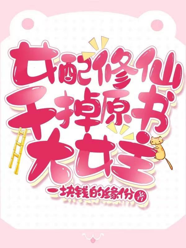 女配修仙:干掉原书大女主 女配修仙:干掉原书大女主