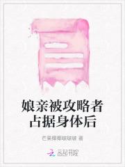 娘亲被攻略者占据身体后 娘亲被攻略者占据身体后