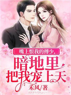 嘴上恨我的傅少,暗地里把我宠上天 嘴上恨我的傅少,暗地里把我宠上天