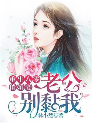 重生八零俏娇妻:老公,别黏我 重生八零俏娇妻:老公,别黏我