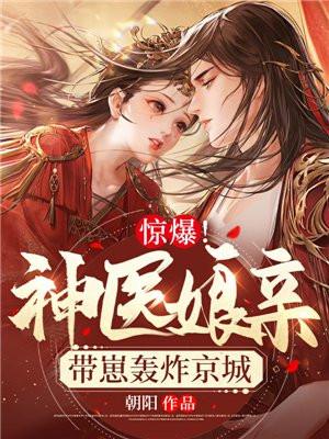 惊爆!神医娘亲带崽轰炸京城 惊爆!神医娘亲带崽轰炸京城