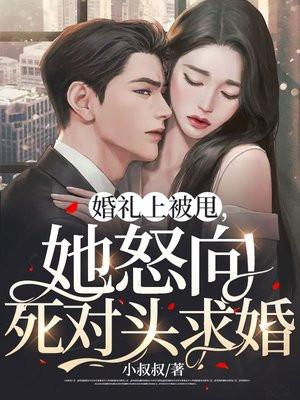 婚礼上被甩,她怒向死对头求婚 婚礼上被甩,她怒向死对头求婚