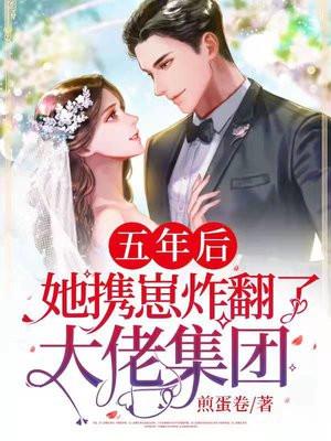 五年后,她携崽炸翻了大佬集团 五年后,她携崽炸翻了大佬集团