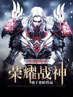 生而为王:荣耀战神 生而为王:荣耀战神