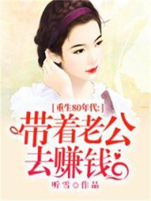 重生80年代:带着老公去赚钱 重生80年代:带着老公去赚钱