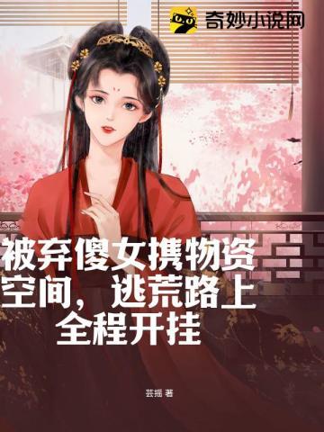 被弃傻女携物资空间,逃荒路上全程开挂 被弃傻女携物资空间,逃荒路上全程开挂