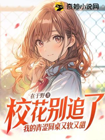 校花别追了,我的青涩同桌又软又甜 校花别追了,我的青涩同桌又软又甜