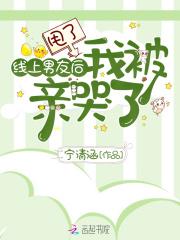 甩了线上男友后我被亲哭了 甩了线上男友后我被亲哭了