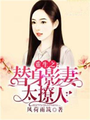重生之替身影妻太撩人 重生之替身影妻太撩人