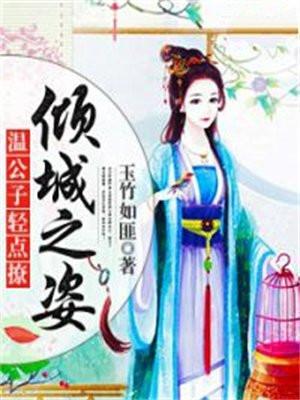 倾城之姿:温公子轻点撩 倾城之姿:温公子轻点撩