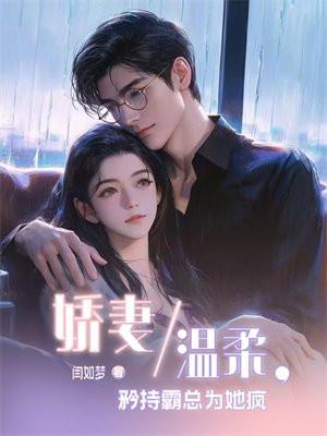 娇妻温柔,矜持霸总为她疯 娇妻温柔,矜持霸总为她疯