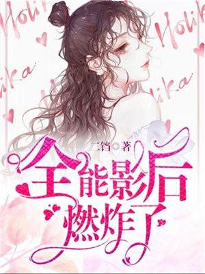 全能影后燃炸了 全能影后燃炸了