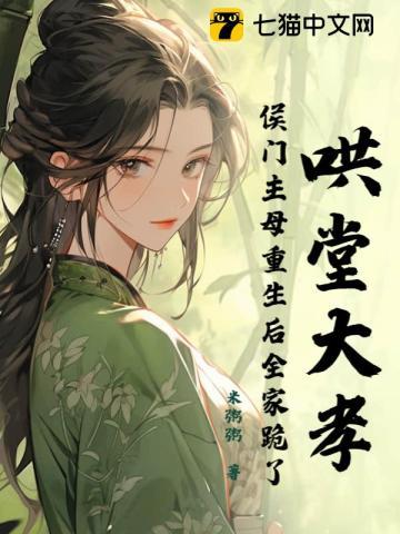 哄堂大孝!侯门主母重生后全家跪了 哄堂大孝!侯门主母重生后全家跪了