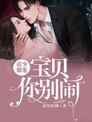 帝少独宠:宝贝,你别闹 帝少独宠:宝贝,你别闹