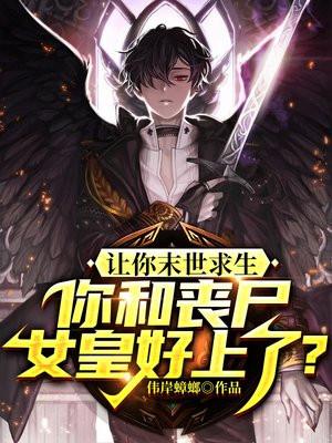 让你末世求生,你和丧尸女皇好上了? 让你末世求生,你和丧尸女皇好上了?