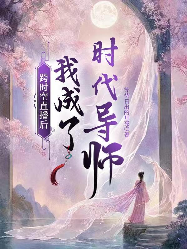 跨时空直播后,我成了时代导师 跨时空直播后,我成了时代导师