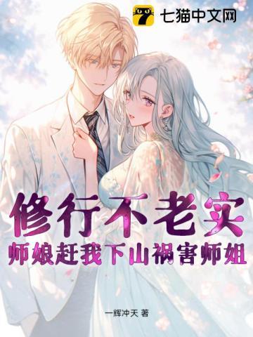 修行不老实,师娘赶我下山祸害师姐! 修行不老实,师娘赶我下山祸害师姐!