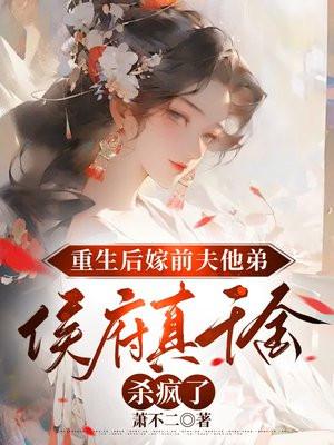 重生后嫁前夫他弟,侯府真千金杀疯了 重生后嫁前夫他弟,侯府真千金杀疯了