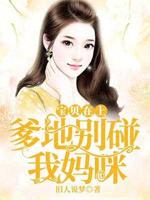 宝贝在上:爹地别碰我妈咪 宝贝在上:爹地别碰我妈咪