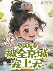 五岁小萌宝被全京城宠上天 五岁小萌宝被全京城宠上天