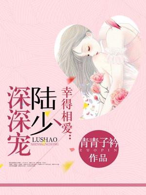 幸得相爱,陆少深深宠 幸得相爱,陆少深深宠