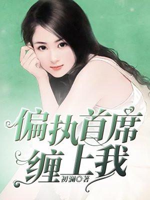 偏执首席缠上我 偏执首席缠上我