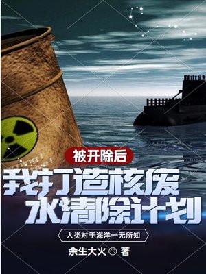 被开除后,我打造核废水清除计划 被开除后,我打造核废水清除计划