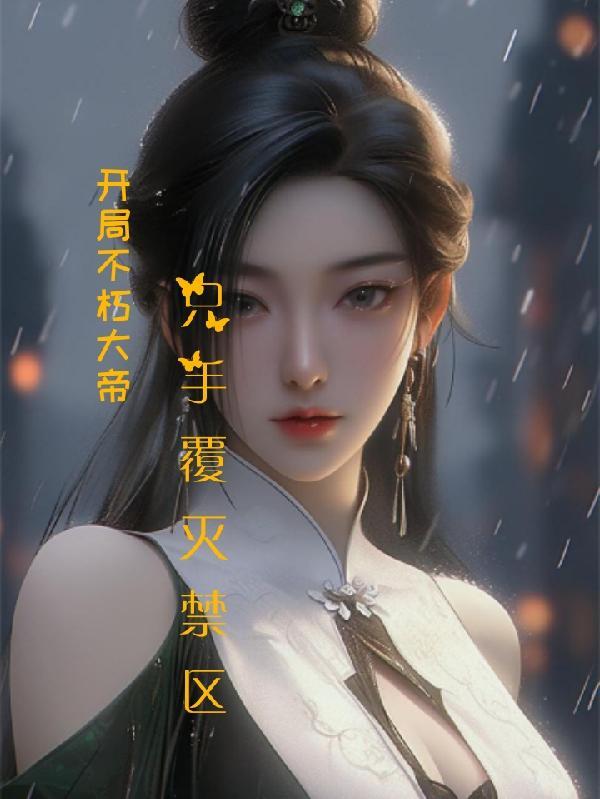 开局不朽大帝,只手覆灭禁区 开局不朽大帝,只手覆灭禁区
