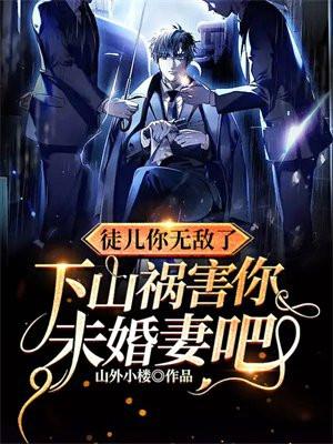 徒儿你无敌了,下山祸害你未婚妻吧 徒儿你无敌了,下山祸害你未婚妻吧