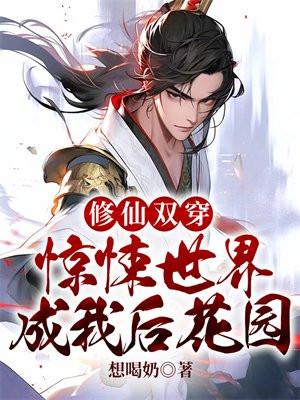 修仙双穿:惊悚世界成我后花园 修仙双穿:惊悚世界成我后花园