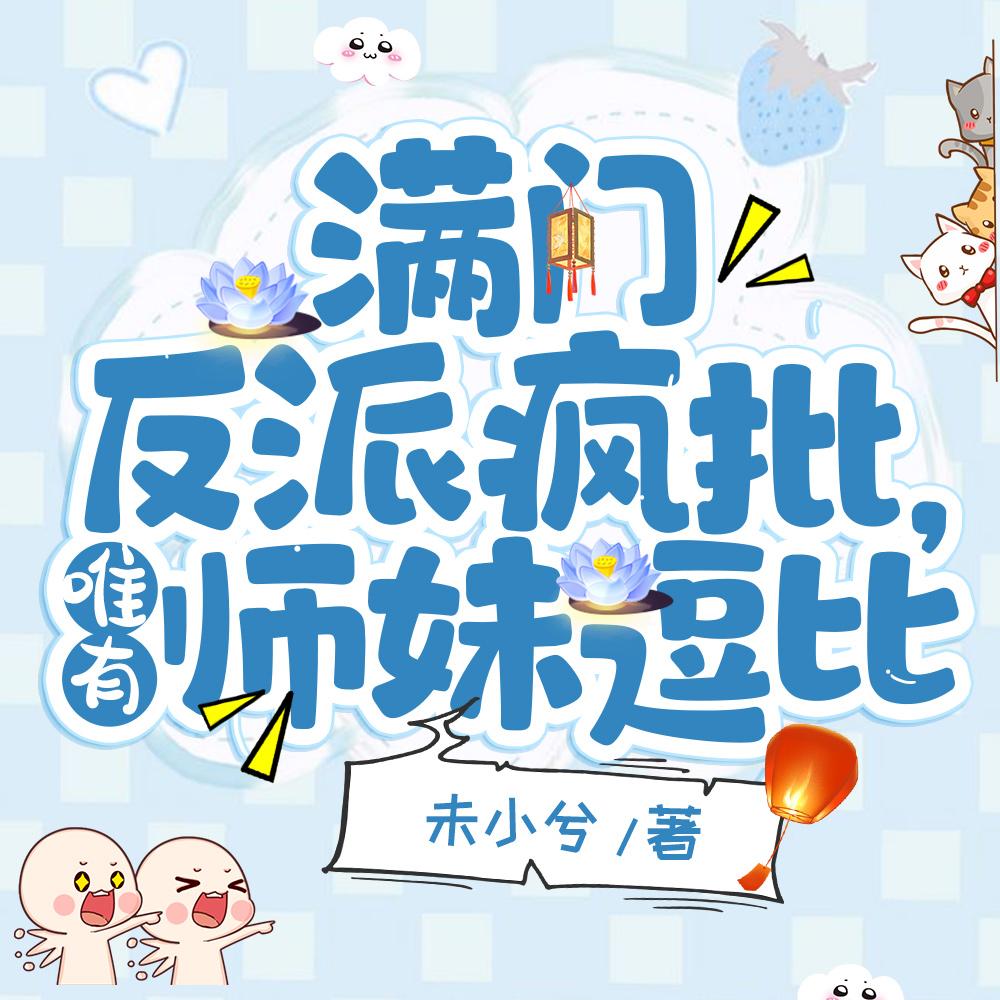 满门反派疯批,唯有师妹逗比 满门反派疯批,唯有师妹逗比