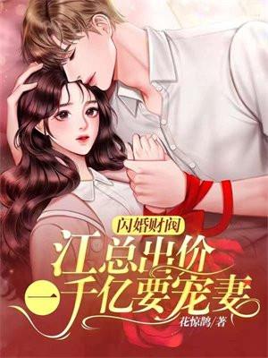 闪婚财阀:江总出价一千亿要宠妻 闪婚财阀:江总出价一千亿要宠妻