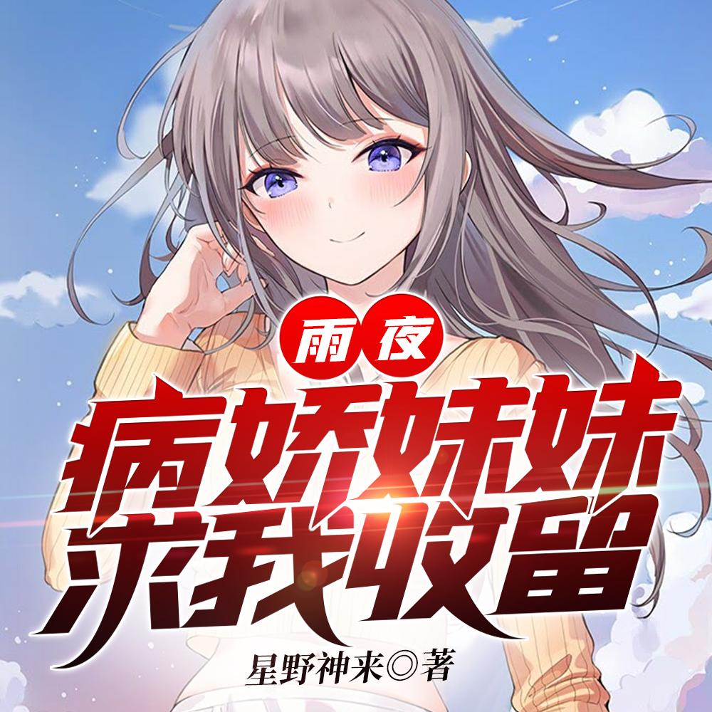 雨夜,病娇妹妹求我收留 雨夜,病娇妹妹求我收留