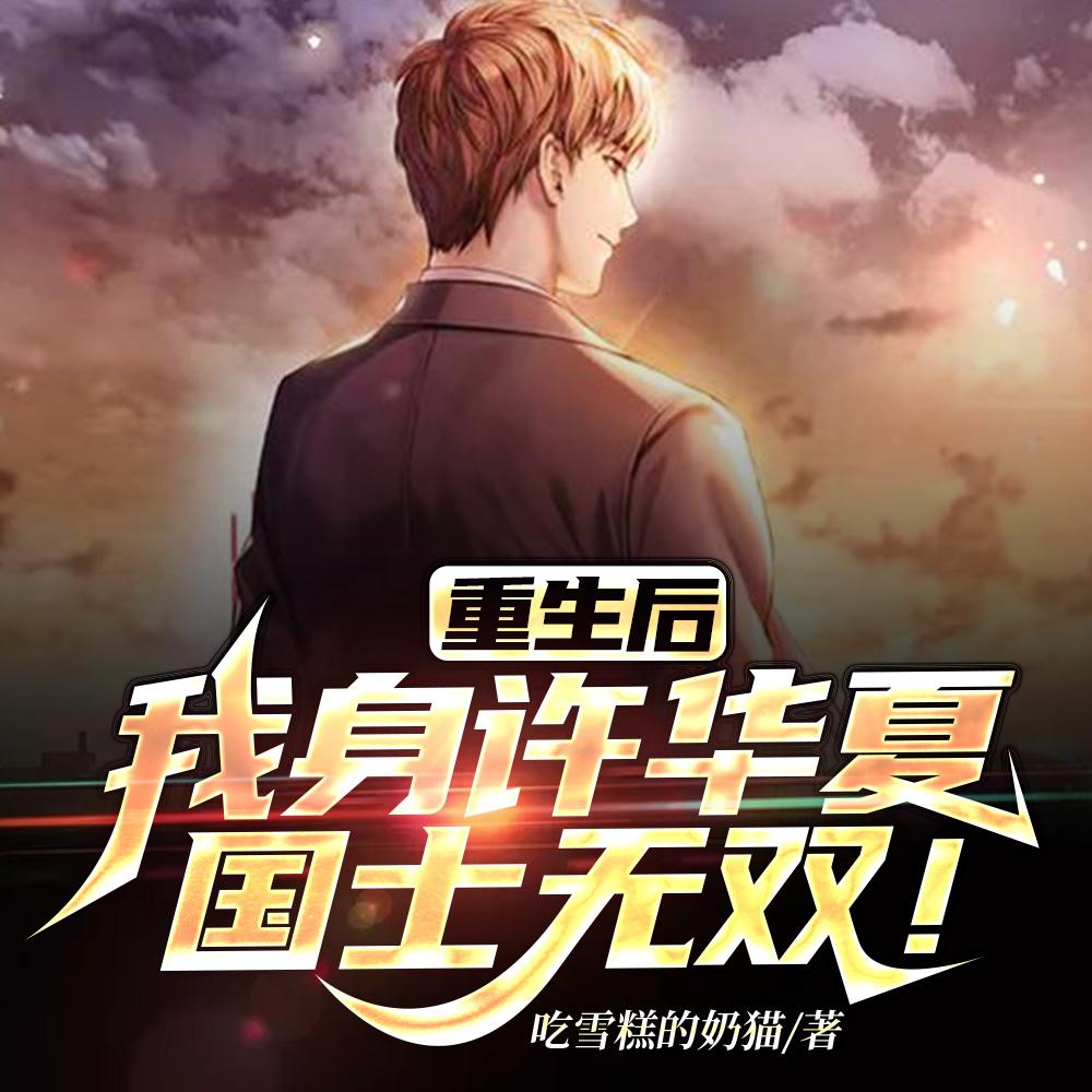 重生后,我身许华夏,国士无双! 重生后,我身许华夏,国士无双!