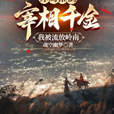 开局推倒宰相千金,我被流放岭南 开局推倒宰相千金,我被流放岭南
