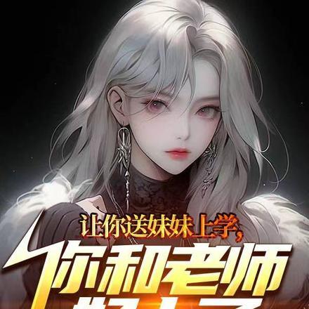 让你送妹妹上学,你和老师好上了 让你送妹妹上学,你和老师好上了