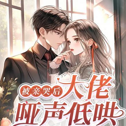 被亲哭后,大佬哑声低哄,我还敢 被亲哭后,大佬哑声低哄,我还敢