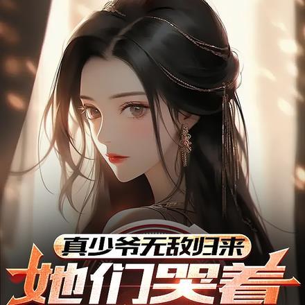 真少爷无敌归来,她们哭着后悔了 真少爷无敌归来,她们哭着后悔了