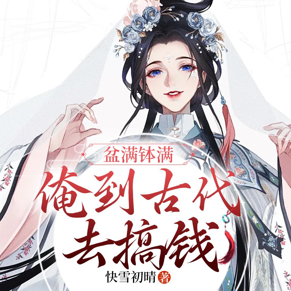 盆满钵满,俺到古代去搞钱 盆满钵满,俺到古代去搞钱