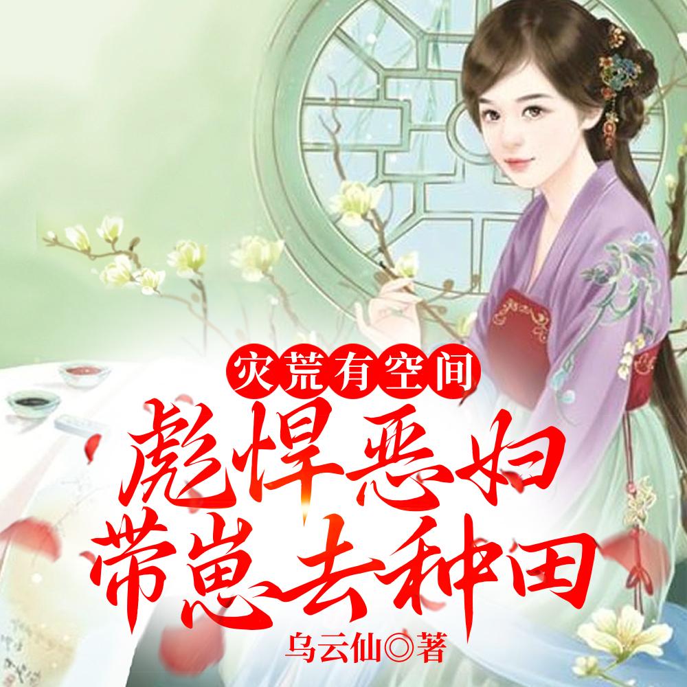 灾荒有空间:彪悍恶妇带崽去种田 灾荒有空间:彪悍恶妇带崽去种田