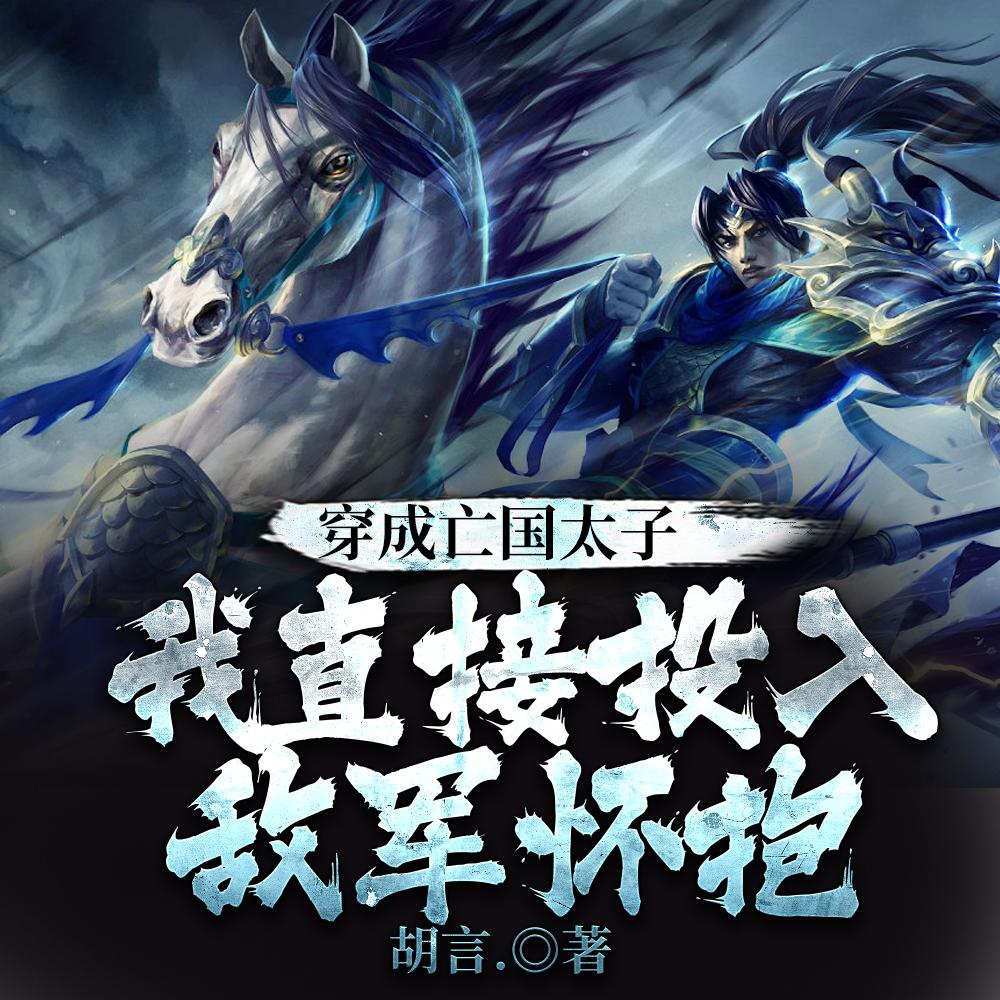 穿成亡国太子我直接投入敌军怀抱 穿成亡国太子我直接投入敌军怀抱