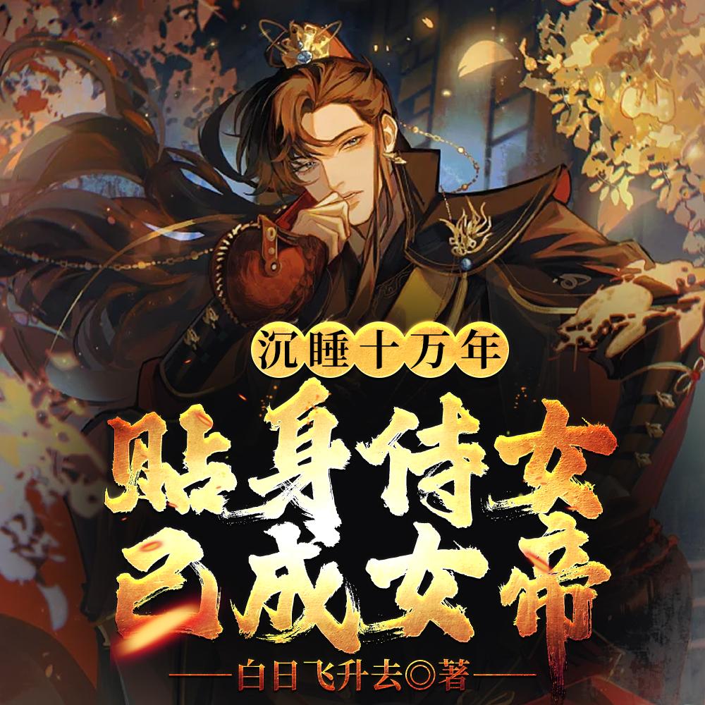 沉睡十万年,贴身侍女已成女帝! 沉睡十万年,贴身侍女已成女帝!