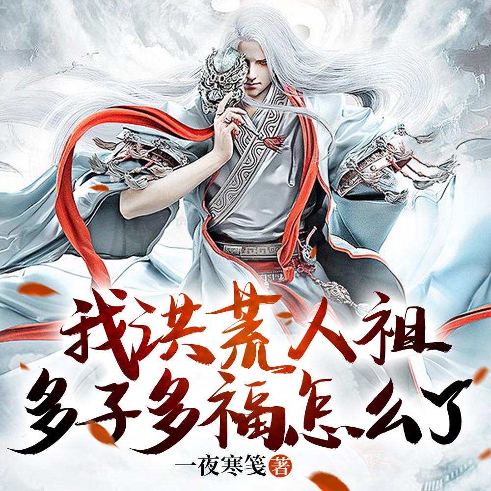 我洪荒人祖，多子多福怎么了