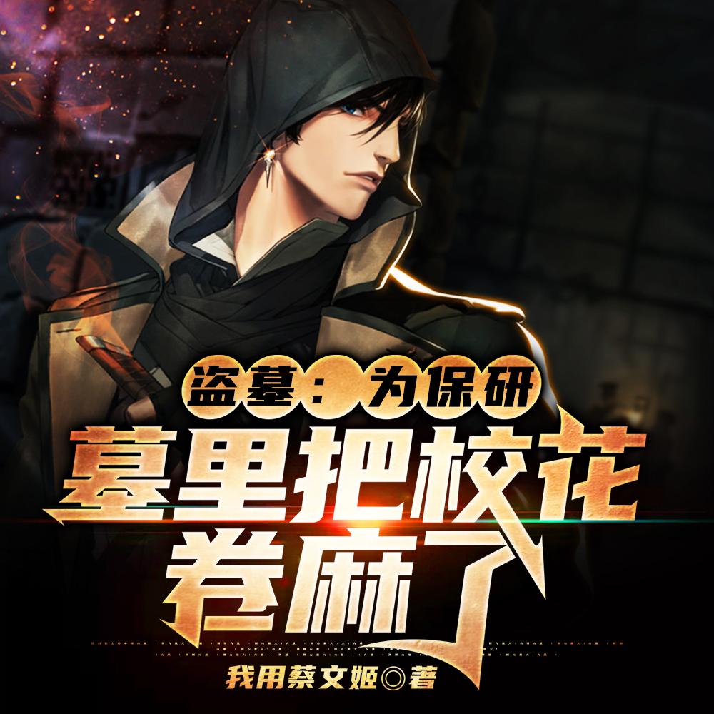 盗墓:为保研,墓里把校花卷麻了 盗墓:为保研,墓里把校花卷麻了